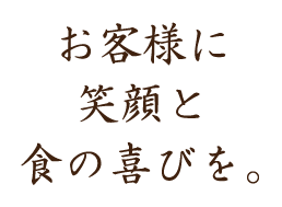 お客様に笑顔と食の喜びを。