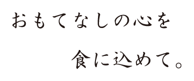 おもてなしの心を食に込めて。