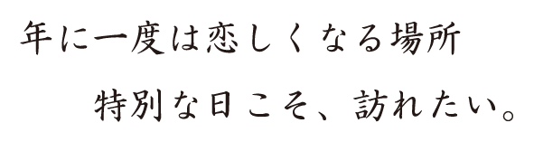 年に一度は恋しくなる場所　特別な日こそ、訪れたい。